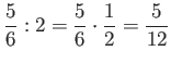 $\displaystyle \frac{5}{6} : 2 = \frac{5}{6} \cdot \frac{1}{2} = \frac{5}{12} $