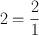 \[ 2 = \frac{2}{1}\]